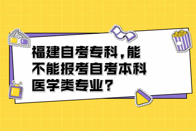 福建自考專科,能不能報考自考本科醫(yī)學類專業(yè)