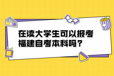 在讀大學(xué)生可以報(bào)考福建自考本科嗎