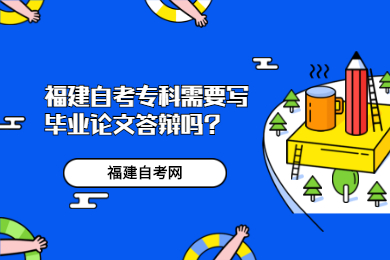 福建自考?？菩枰獙懏厴I(yè)論文答辯嗎?