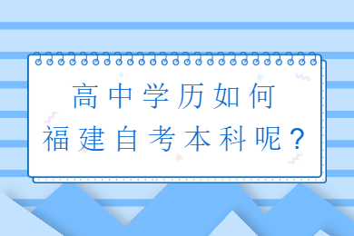 高中學(xué)歷如何福建自考本科呢