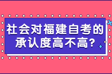 社會(huì)對(duì)福建自考的承認(rèn)度高不高