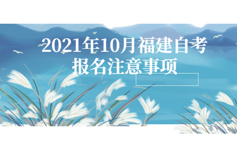 2021年10月福建自考報(bào)名注意事項(xiàng)