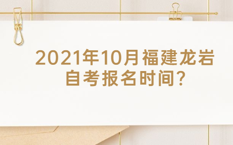 2021年10月福建龍巖自考報名時間?