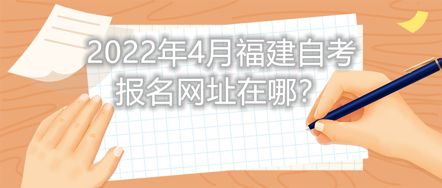 2022年4月福建自考報(bào)名網(wǎng)址在哪？