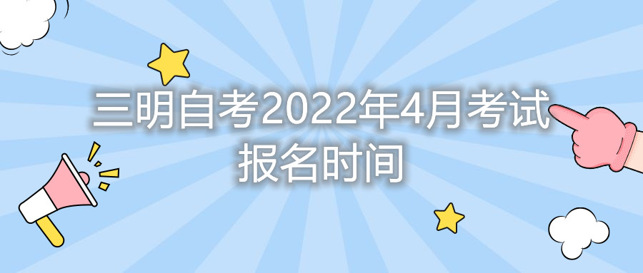 三明自考2022年4月考試報(bào)名時(shí)間