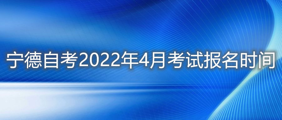 寧德自考2022年4月考試報(bào)名時(shí)間