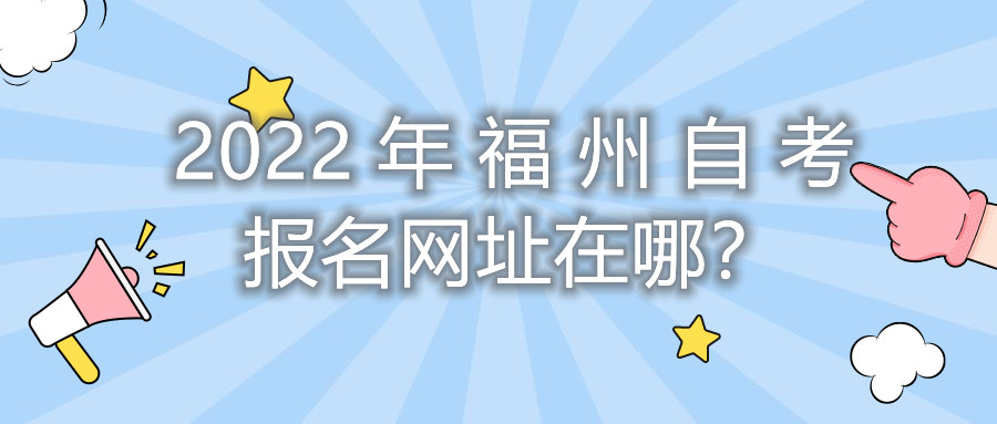 2022年福州自考報名網(wǎng)址在哪？