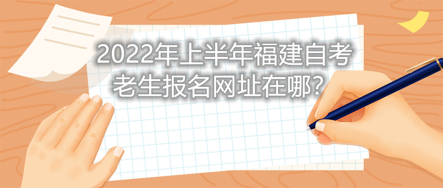 2022年上半年福建自考老生報(bào)名網(wǎng)址在哪？