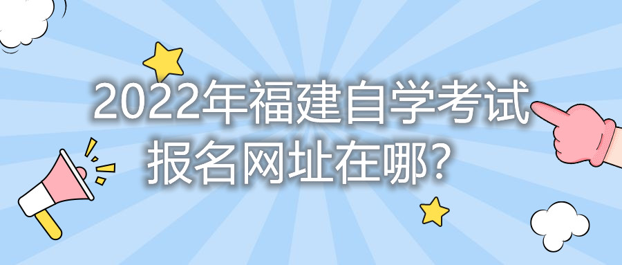 2022年福建自學考試報名網(wǎng)址在哪？    