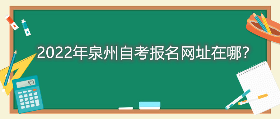 2022年泉州自考報(bào)名網(wǎng)址在哪？