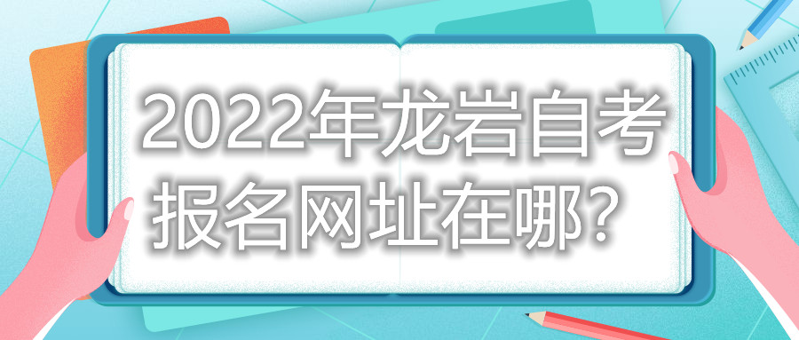 2022年龍巖自考報(bào)名網(wǎng)址在哪？