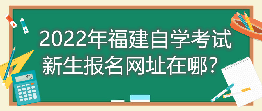 2022年福建自學(xué)考試新生報(bào)名網(wǎng)址在哪？