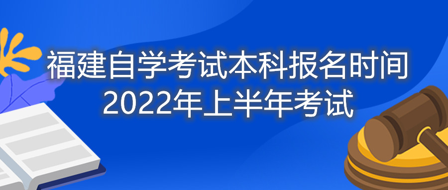 福建自學(xué)考試本科報(bào)名時(shí)間2022年上半年考試