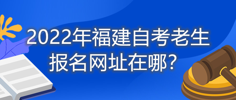 2022年福建自考老生報(bào)名網(wǎng)址在哪？