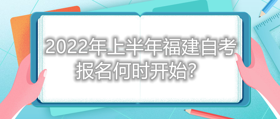 2022年上半年福建自考報名何時開始？