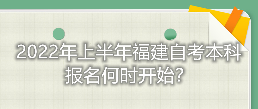 2022年上半年福建自考本科報(bào)名何時(shí)開(kāi)始？