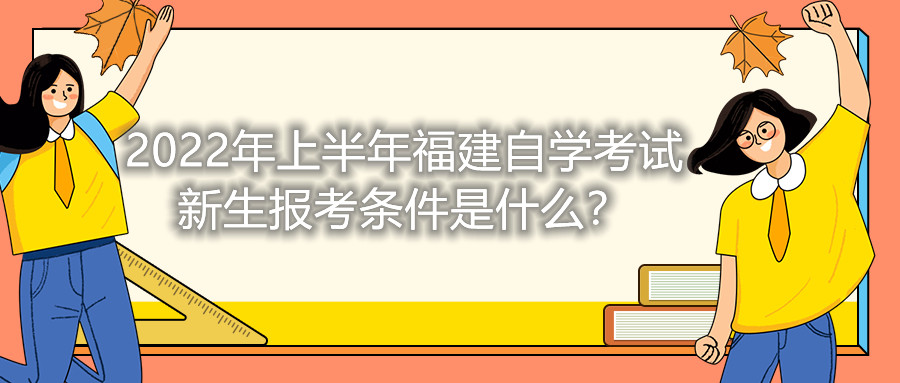 2022年上半年福建自學考試新生報考條件是什么？