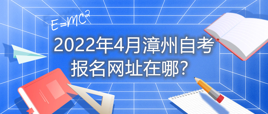 2022年4月漳州自考報名網(wǎng)址在哪？