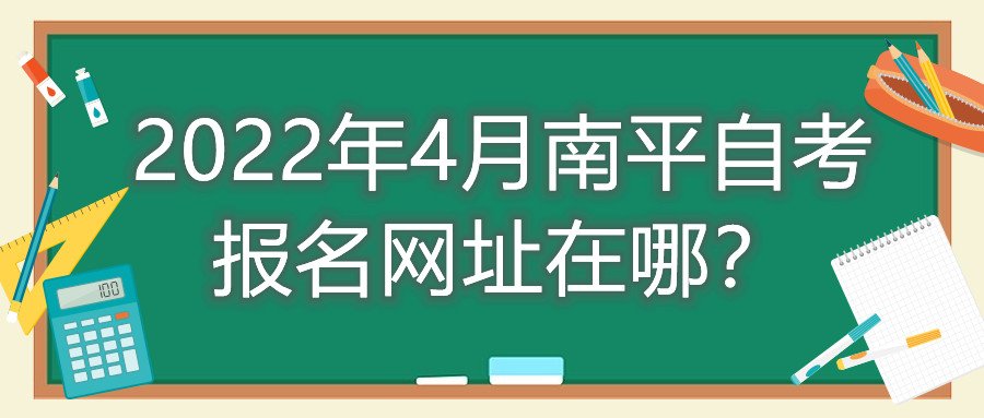 2022年4月南平自考報名網(wǎng)址在哪？