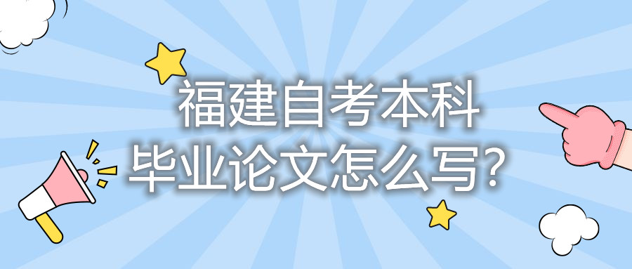 福建自考本科畢業(yè)論文怎么寫？