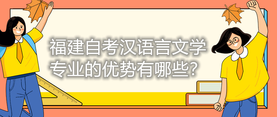 福建自考漢語言文學專業(yè)的優(yōu)勢有哪些？