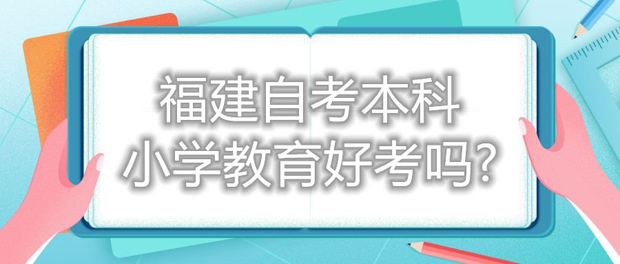 福建自考本科小學教育好考嗎?