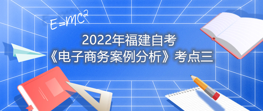 2022年福建成人自考《電子商務案例分析》考點三