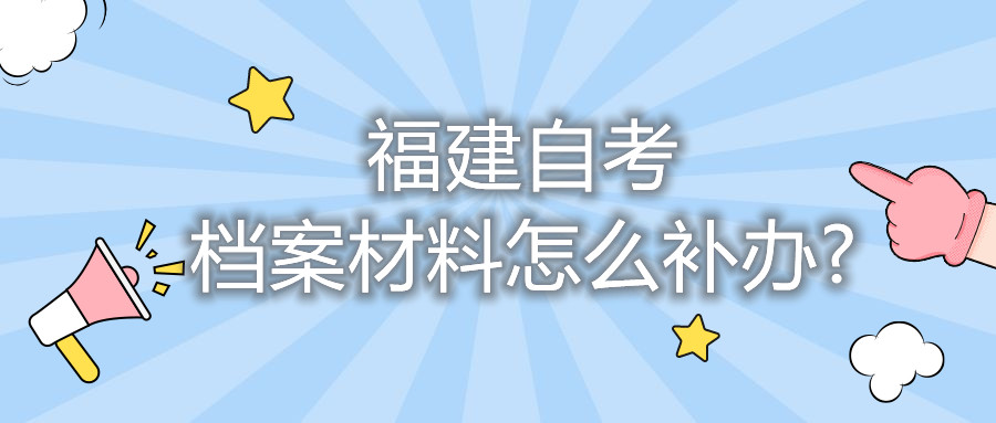 福建自考檔案材料怎么補辦?