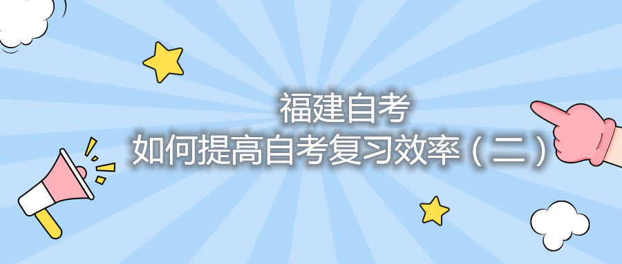 福建自考如何提高自考復(fù)習效率（二）