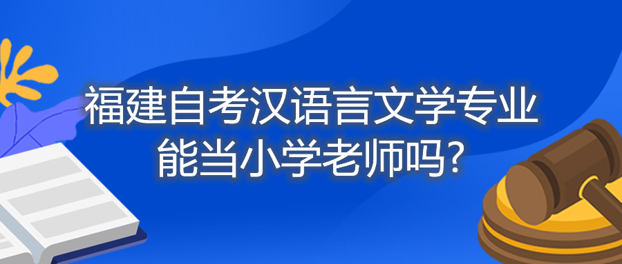 福建自考漢語言文學(xué)專業(yè)能當(dāng)小學(xué)老師嗎?