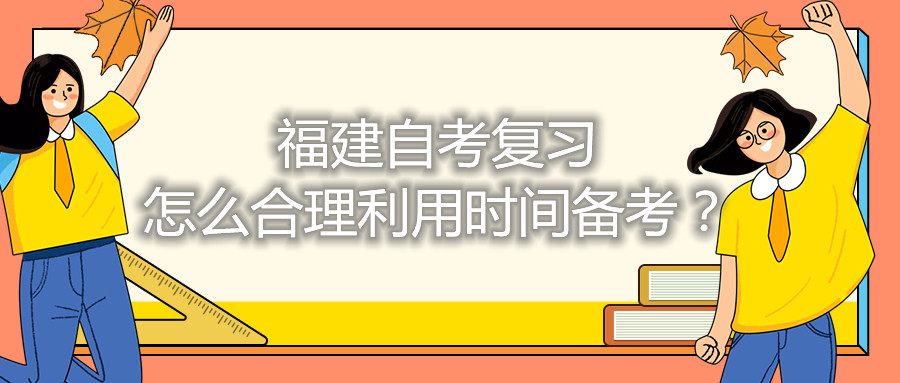 福建自考復(fù)習(xí)怎么合理利用時間備考？