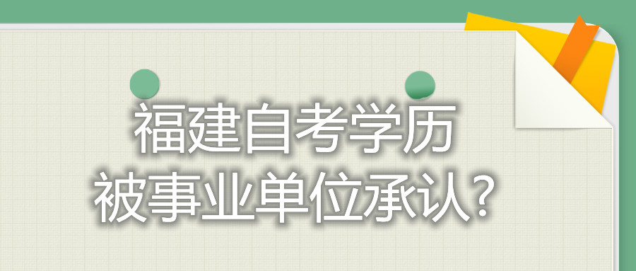 福建省自考學(xué)歷被事業(yè)單位承認(rèn)?