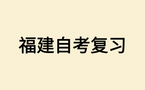 2025年下半年福建自學(xué)考試應(yīng)該如何復(fù)習(xí)備考呀?